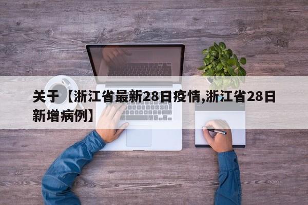关于【浙江省最新28日疫情,浙江省28日新增病例】