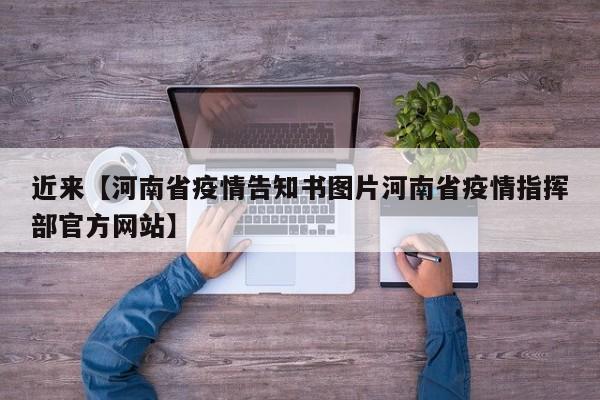 近来【河南省疫情告知书图片河南省疫情指挥部官方网站】