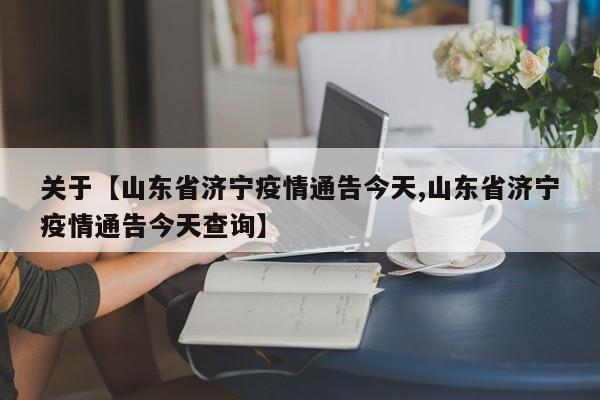 关于【山东省济宁疫情通告今天,山东省济宁疫情通告今天查询】